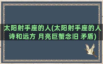 太阳射手座的人(太阳射手座的人诗和远方 月亮巨蟹念旧 矛盾)